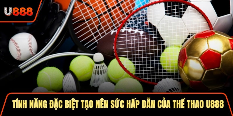 Tính năng đặc biệt tạo nên sức hấp dẫn của thể thao U888